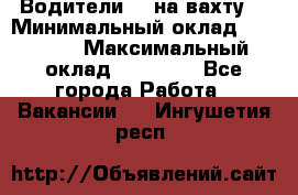 Водители BC на вахту. › Минимальный оклад ­ 60 000 › Максимальный оклад ­ 99 000 - Все города Работа » Вакансии   . Ингушетия респ.